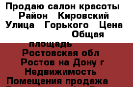 Продаю салон красоты! › Район ­ Кировский › Улица ­ Горького › Цена ­ 5 800 000 › Общая площадь ­ 100 - Ростовская обл., Ростов-на-Дону г. Недвижимость » Помещения продажа   . Ростовская обл.,Ростов-на-Дону г.